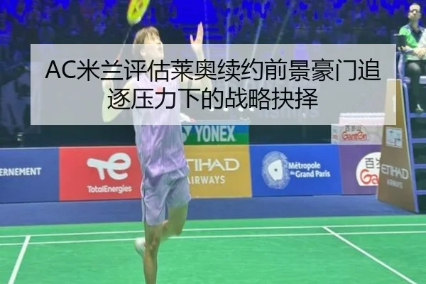 AC米兰评估莱奥续约前景豪门追逐压力下的战略抉择