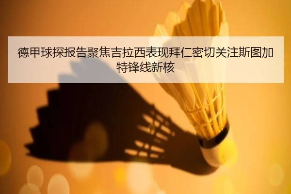 德甲球探报告聚焦吉拉西表现拜仁密切关注斯图加特锋线新核