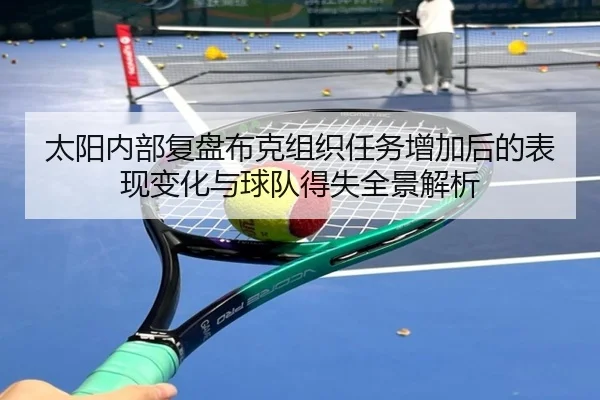 太阳内部复盘布克组织任务增加后的表现变化与球队得失全景解析