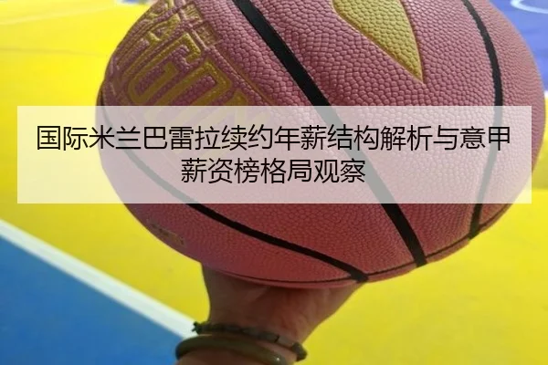 国际米兰巴雷拉续约年薪结构解析与意甲薪资榜格局观察